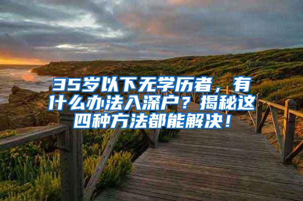 35岁以下无学历者，有什么办法入深户？揭秘这四种方法都能解决！