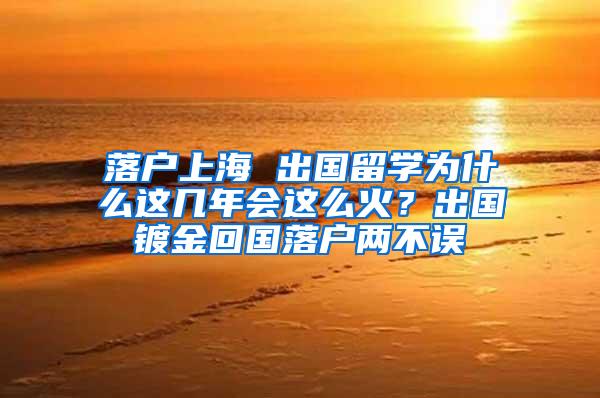 落户上海 出国留学为什么这几年会这么火？出国镀金回国落户两不误