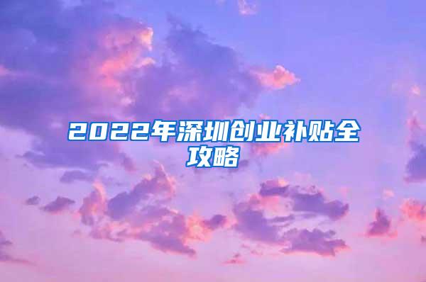 2022年深圳创业补贴全攻略