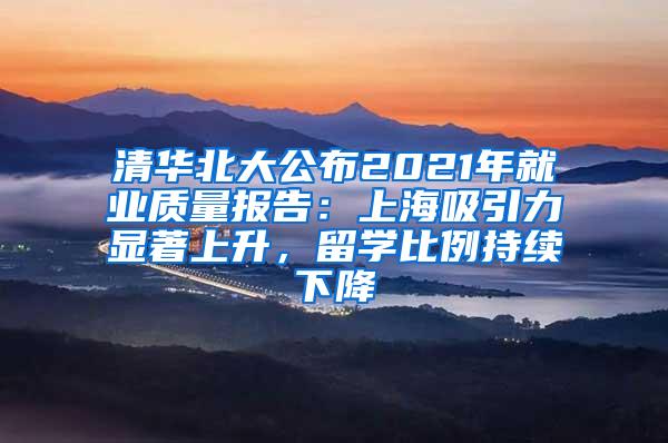 清华北大公布2021年就业质量报告：上海吸引力显著上升，留学比例持续下降