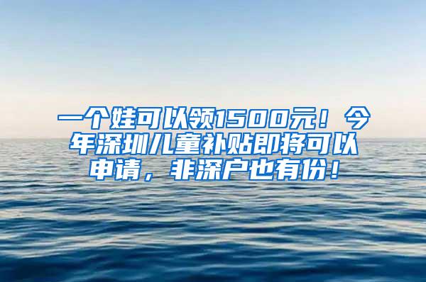 一个娃可以领1500元！今年深圳儿童补贴即将可以申请，非深户也有份！