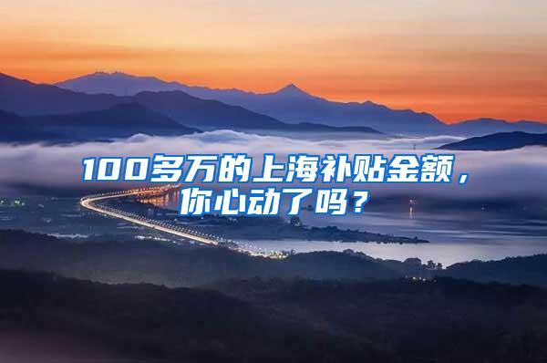 100多万的上海补贴金额，你心动了吗？