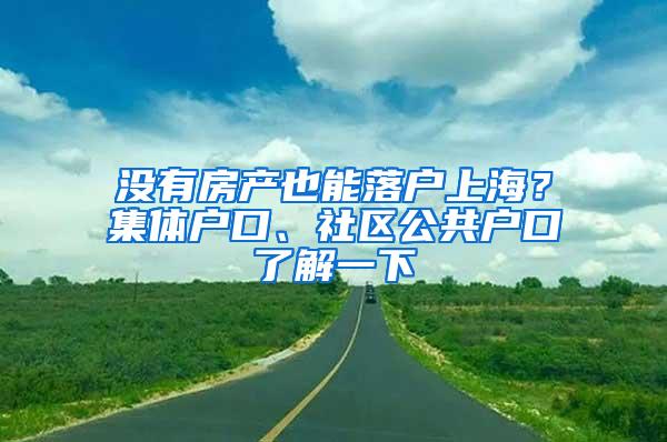 没有房产也能落户上海？集体户口、社区公共户口了解一下