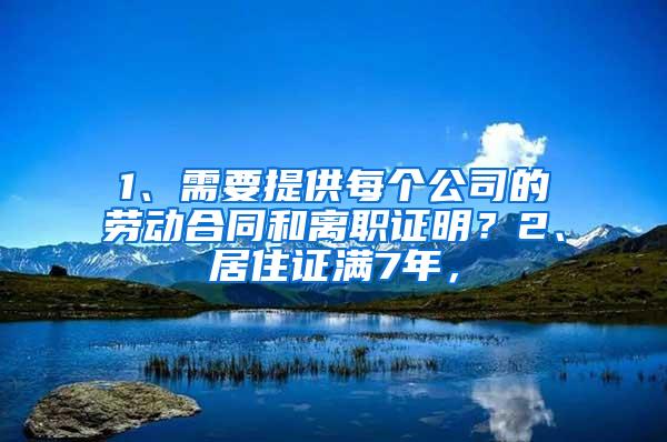 1、需要提供每个公司的劳动合同和离职证明？2、居住证满7年，