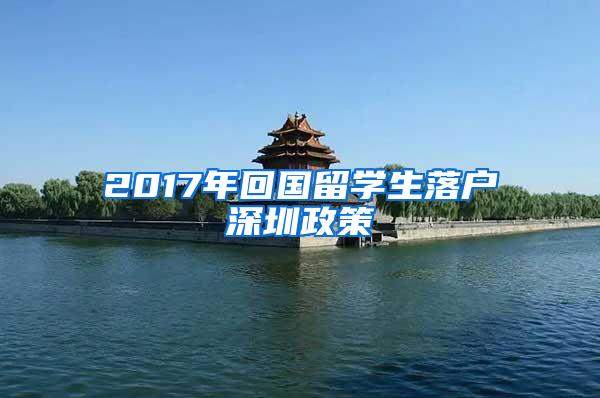 2017年回国留学生落户深圳政策