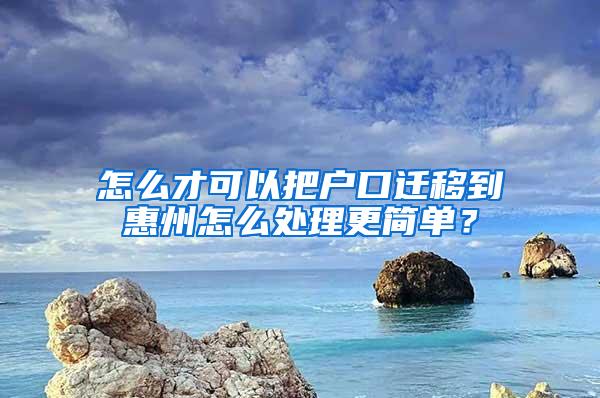 怎么才可以把户口迁移到惠州怎么处理更简单？