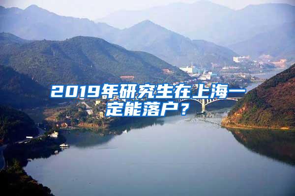 2019年研究生在上海一定能落户？