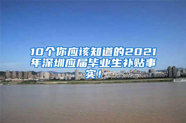 10个你应该知道的2021年深圳应届毕业生补贴事实！