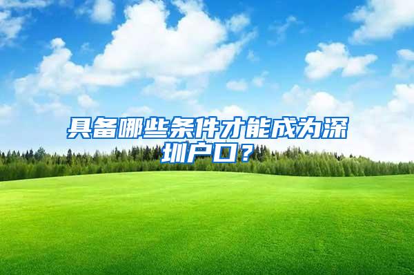 具备哪些条件才能成为深圳户口？