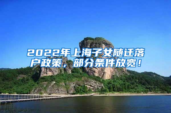 2022年上海子女随迁落户政策，部分条件放宽！