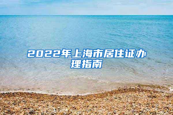 2022年上海市居住证办理指南