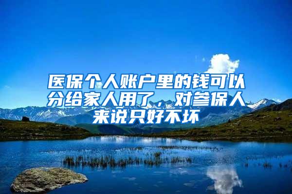 医保个人账户里的钱可以分给家人用了，对参保人来说只好不坏