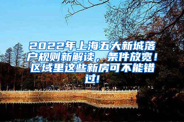 2022年上海五大新城落户规则新解读，条件放宽！区域里这些新房可不能错过!