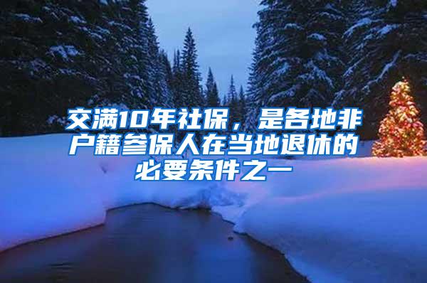 交满10年社保，是各地非户籍参保人在当地退休的必要条件之一