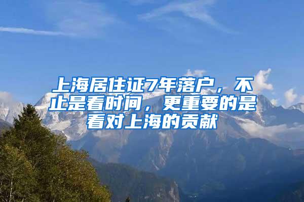 上海居住证7年落户，不止是看时间，更重要的是看对上海的贡献