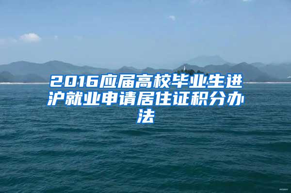 2016应届高校毕业生进沪就业申请居住证积分办法