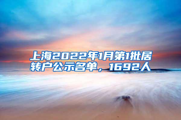 上海2022年1月第1批居转户公示名单，1692人