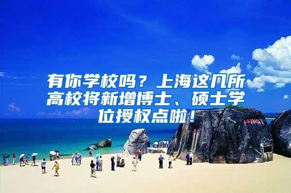 有你学校吗？上海这几所高校将新增博士、硕士学位授权点啦！