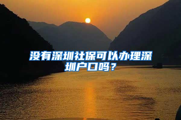 没有深圳社保可以办理深圳户口吗？