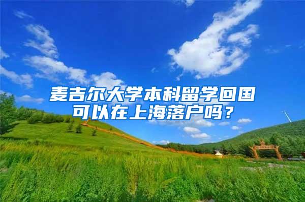 麦吉尔大学本科留学回国可以在上海落户吗？