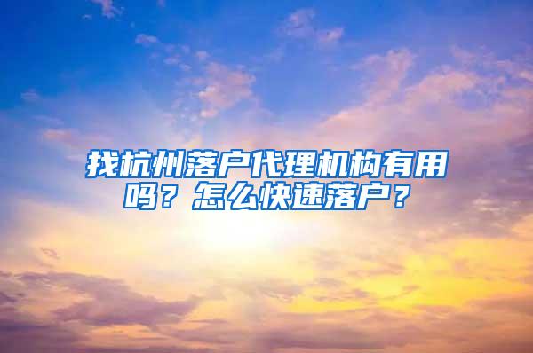 找杭州落户代理机构有用吗？怎么快速落户？