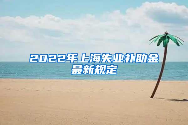 2022年上海失业补助金最新规定