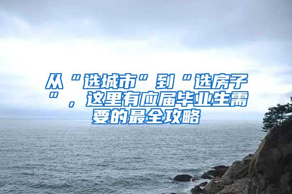 从“选城市”到“选房子”，这里有应届毕业生需要的最全攻略