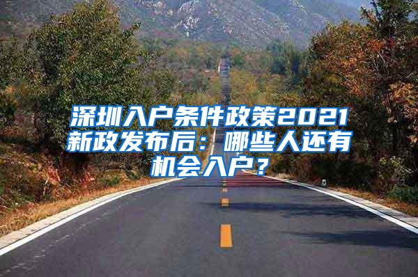 深圳入户条件政策2021新政发布后：哪些人还有机会入户？