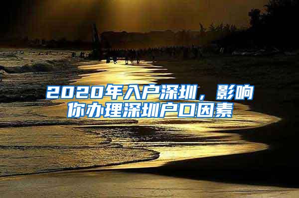 2020年入户深圳，影响你办理深圳户口因素