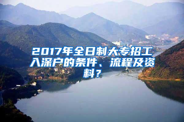 2017年全日制大专招工入深户的条件、流程及资料？