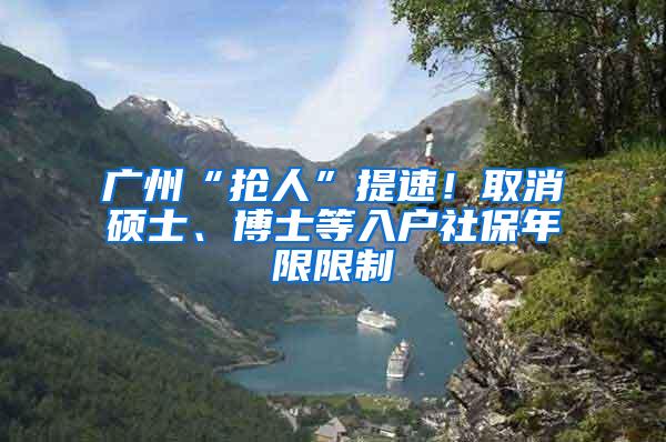 广州“抢人”提速！取消硕士、博士等入户社保年限限制