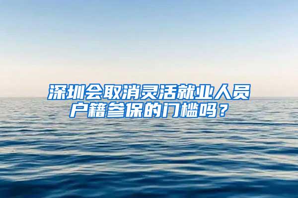 深圳会取消灵活就业人员户籍参保的门槛吗？