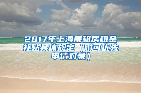 2017年上海廉租房租金补贴具体规定（附可优先申请对象）