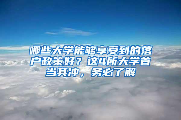 哪些大学能够享受到的落户政策好？这4所大学首当其冲，务必了解