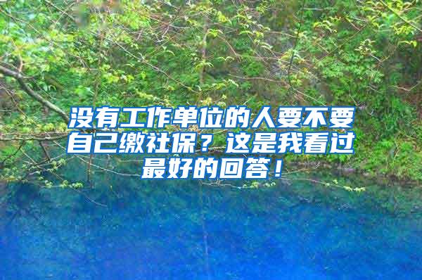 没有工作单位的人要不要自己缴社保？这是我看过最好的回答！