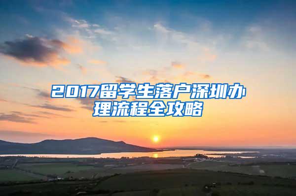 2017留学生落户深圳办理流程全攻略