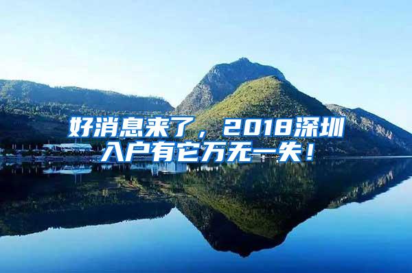 好消息来了，2018深圳入户有它万无一失！