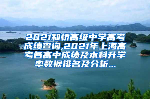 2021和桥高级中学高考成绩查询,2021年上海高考各高中成绩及本科升学率数据排名及分析...