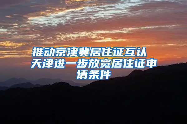 推动京津冀居住证互认 天津进一步放宽居住证申请条件