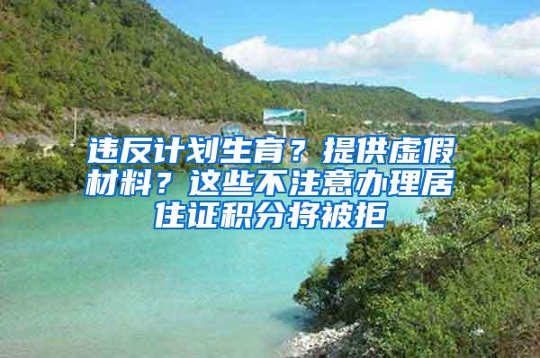 违反计划生育？提供虚假材料？这些不注意办理居住证积分将被拒