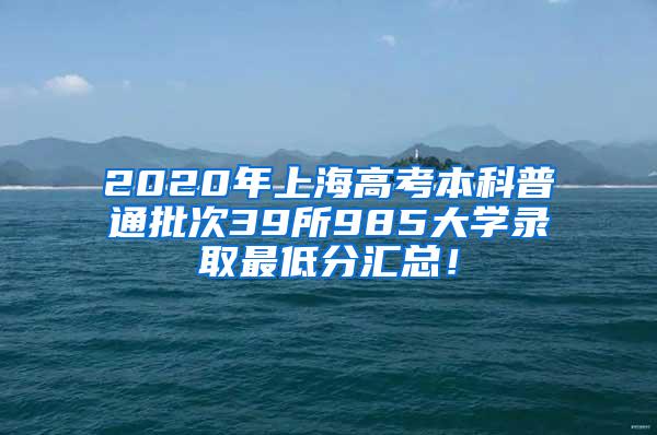 2020年上海高考本科普通批次39所985大学录取最低分汇总！