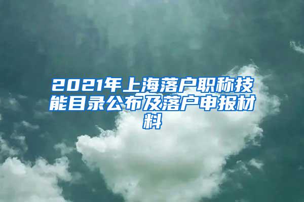 2021年上海落户职称技能目录公布及落户申报材料