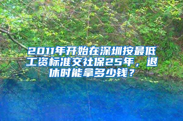 2011年开始在深圳按最低工资标准交社保25年，退休时能拿多少钱？