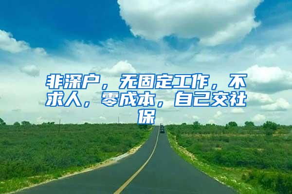 非深户，无固定工作，不求人，零成本，自己交社保