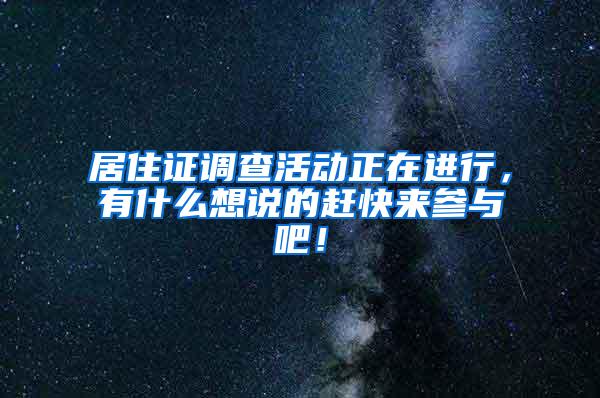 居住证调查活动正在进行，有什么想说的赶快来参与吧！