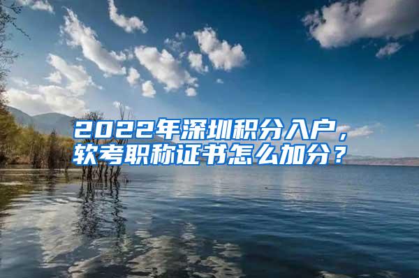 2022年深圳积分入户，软考职称证书怎么加分？