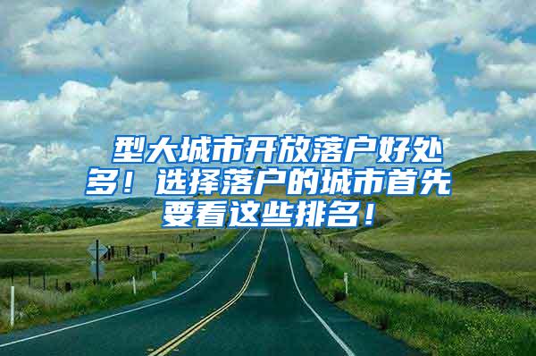 Ⅰ型大城市开放落户好处多！选择落户的城市首先要看这些排名！