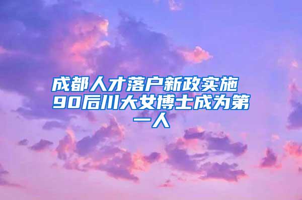 成都人才落户新政实施 90后川大女博士成为第一人