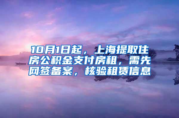 10月1日起，上海提取住房公积金支付房租，需先网签备案，核验租赁信息