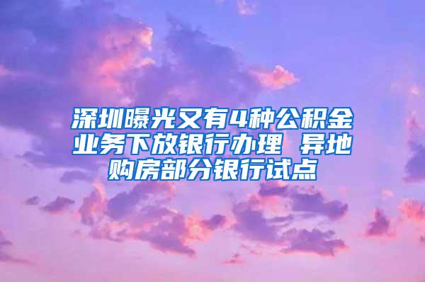 深圳曝光又有4种公积金业务下放银行办理 异地购房部分银行试点